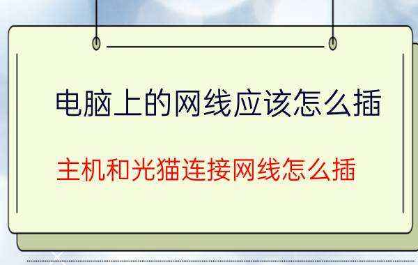 电脑上的网线应该怎么插 主机和光猫连接网线怎么插？